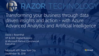 Transforming your business through data
driven insights and action - with Azure
Advanced Analytics and Artificial Intelligence
David J. Rosenthal
VP & GM, Digital Business
& Microsoft Partner Commercial
Executive
Microsoft MTC New York City
September 18, 2018
 
