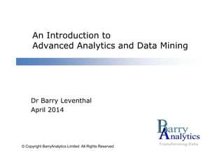 An Introduction to
Advanced Analytics and Data Mining
Transforming Data
Dr Barry Leventhal
April 2014
© Copyright BarryAnalytics Limited All Rights Reserved
 