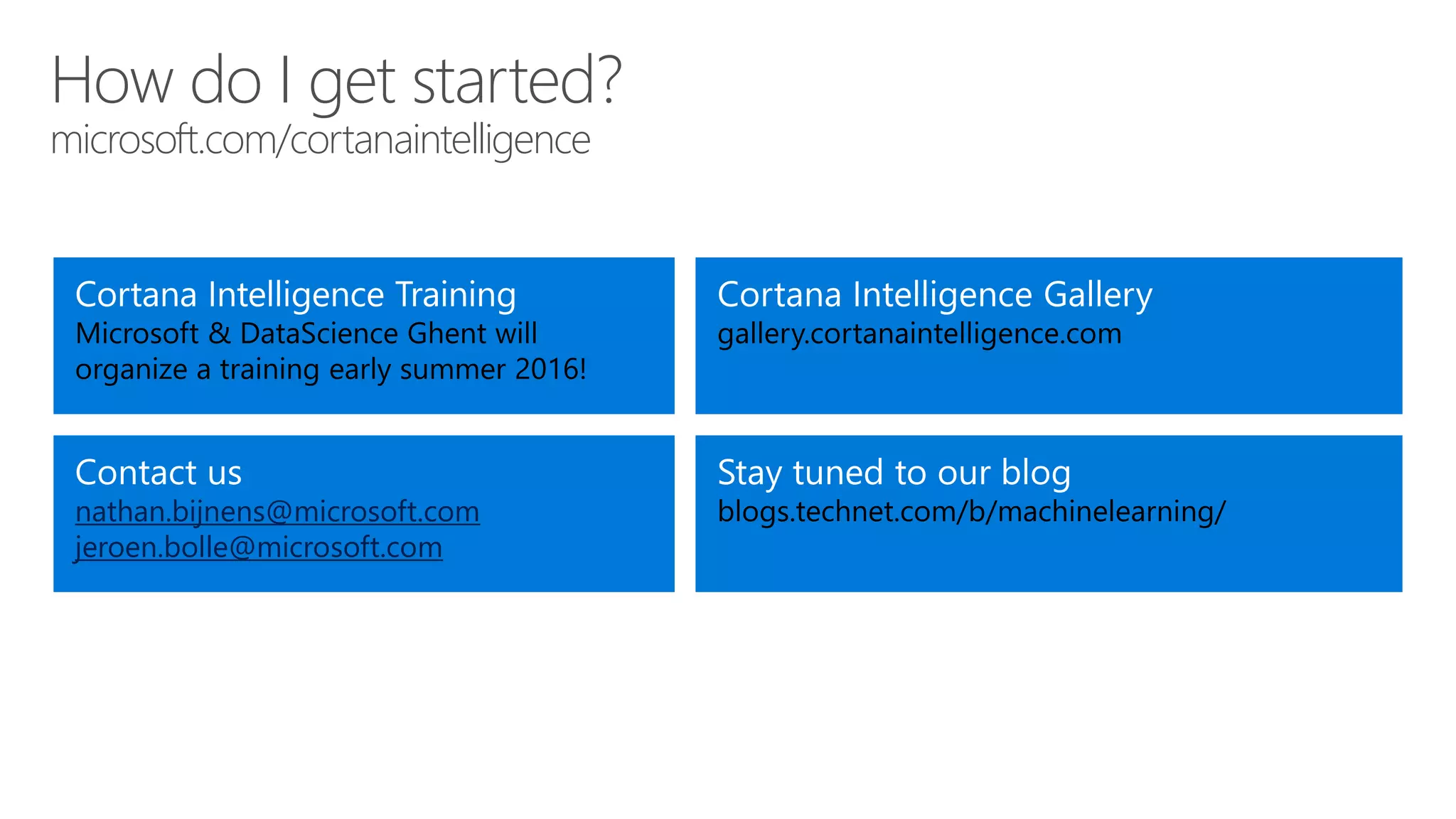 nathan.bijnens@microsoft.com
jeroen.bolle@microsoft.com
How do I get started?
microsoft.com/cortanaintelligence
 