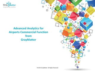 © 2015 GrayMatter All Rights Reserved
Advanced Analytics for
Airports Commercial Function
from
GrayMatter
 