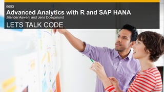 6693
Advanced Analytics with R and SAP HANA
Jitender Aswani and Jens Doerpmund

LETS TALK CODE
 