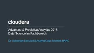 1© Cloudera, Inc. All rights reserved.
Advanced & Predictive Analytics 2017:
Data Science im Fachbereich
Dr. Sebastian Derwisch | Analyst/Data Scientist, BARC
 
