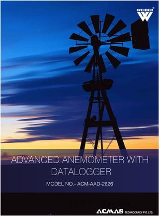 R

ADVANCED ANEMOMETER WITH
DATALOGGER
MODEL NO.- ACM-AAD-2626

TECHNOLOGIES PVT. LTD.

 