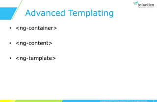 Copyright © 2019 Talentica Software (I) Pvt Ltd. All rights reserved.
Advanced Templating
• <ng-container>
• <ng-content>
• <ng-template>
2
 