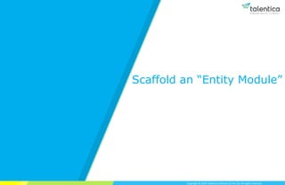 Copyright © 2019 Talentica Software (I) Pvt Ltd. All rights reserved.
Scaffold an “Entity Module”
 