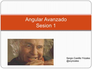 Angular Avanzado
Sesion 1

Sergio Castillo Yrizales
@scyrizales

 