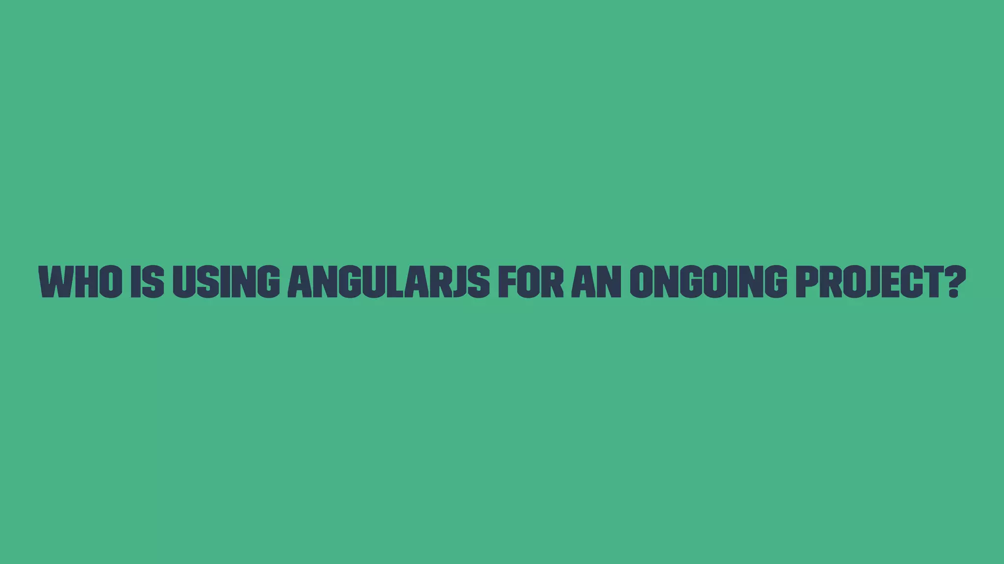 Who is usingAngularJS for an ongoing project? 