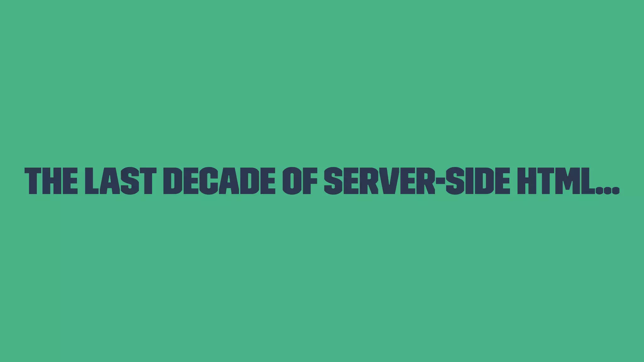 The lastdecade ofserver-side HTML... 