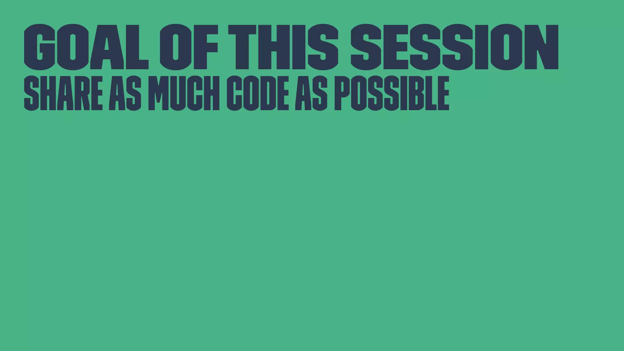 Goalofthis session Shareasmuchcodeaspossible 