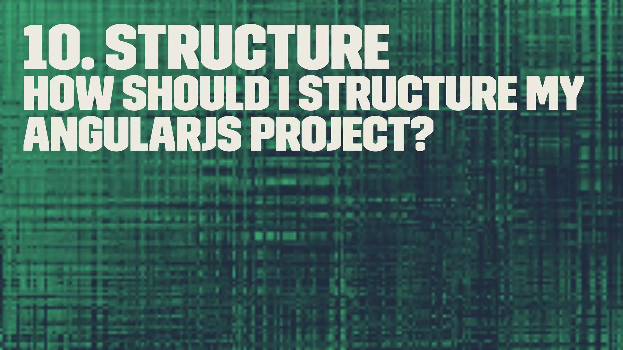 10. Structure Howshould I structure my AngularJS project? 