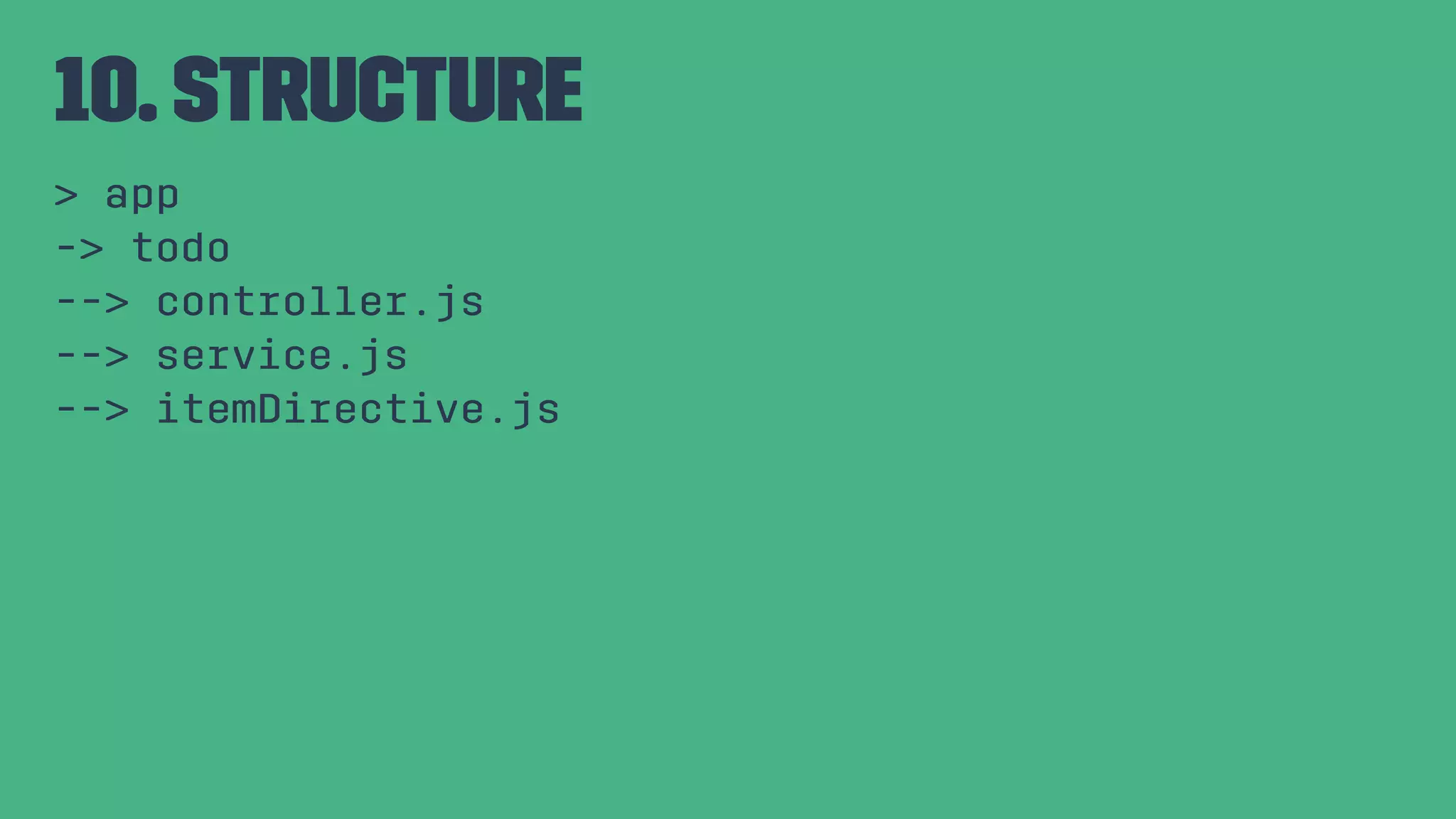 10. Structure > app -> todo --> controller.js --> service.js --> itemDirective.js 
