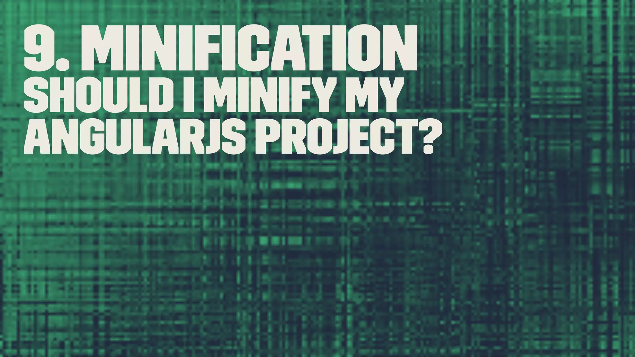 9. Miniﬁcation Should I minifymy AngularJS project? 