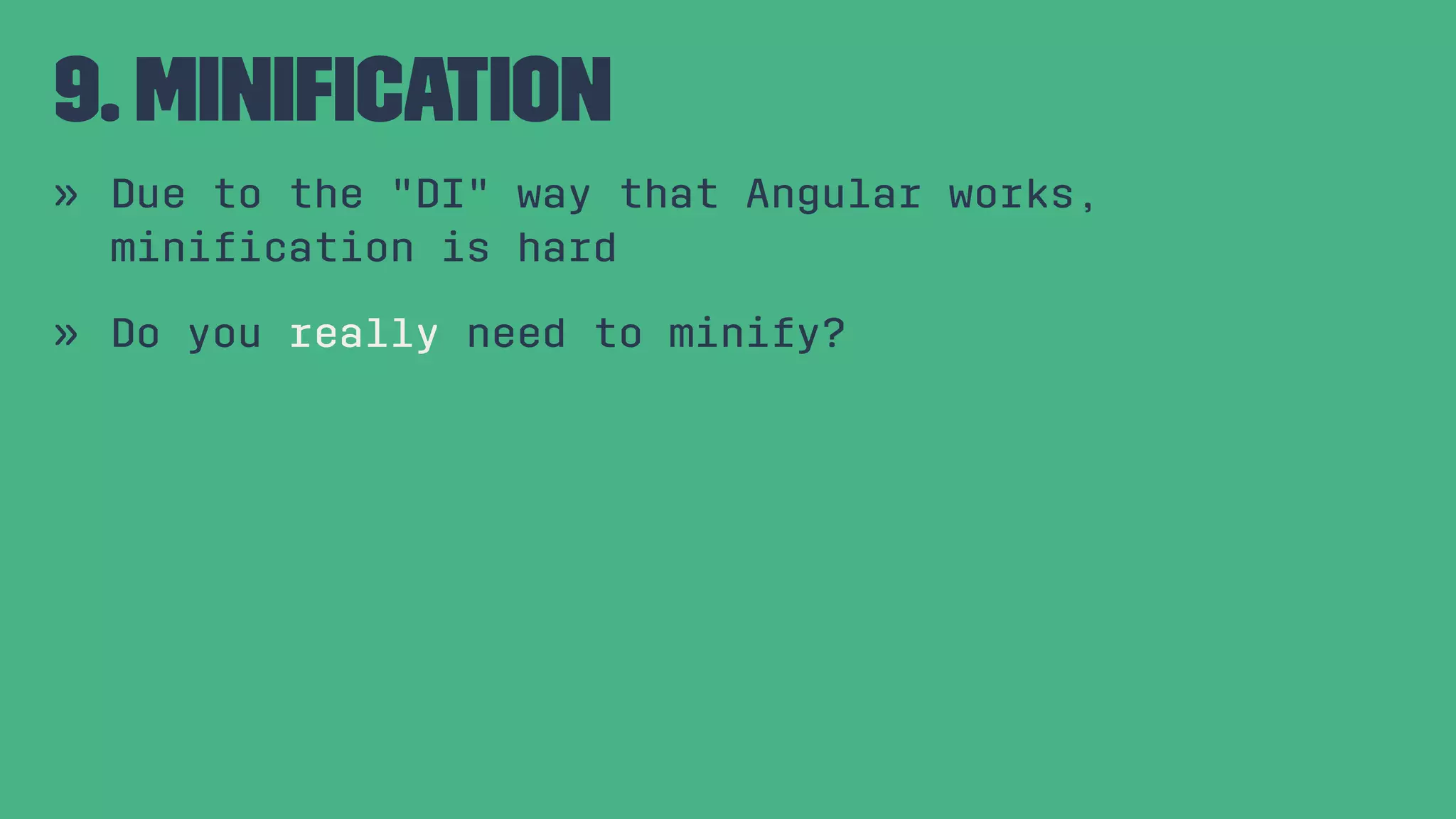 9. Miniﬁcation » Due to the "DI" way that Angular works, miniﬁcation is hard » Do you really need to minify? 