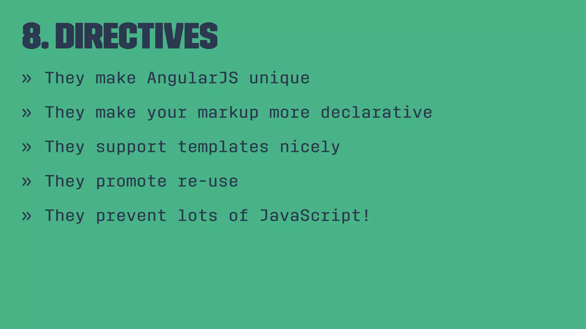 8. Directives » They make AngularJS unique » They make your markup more declarative » They support templates nicely » They promote re-use » They prevent lots of JavaScript! 