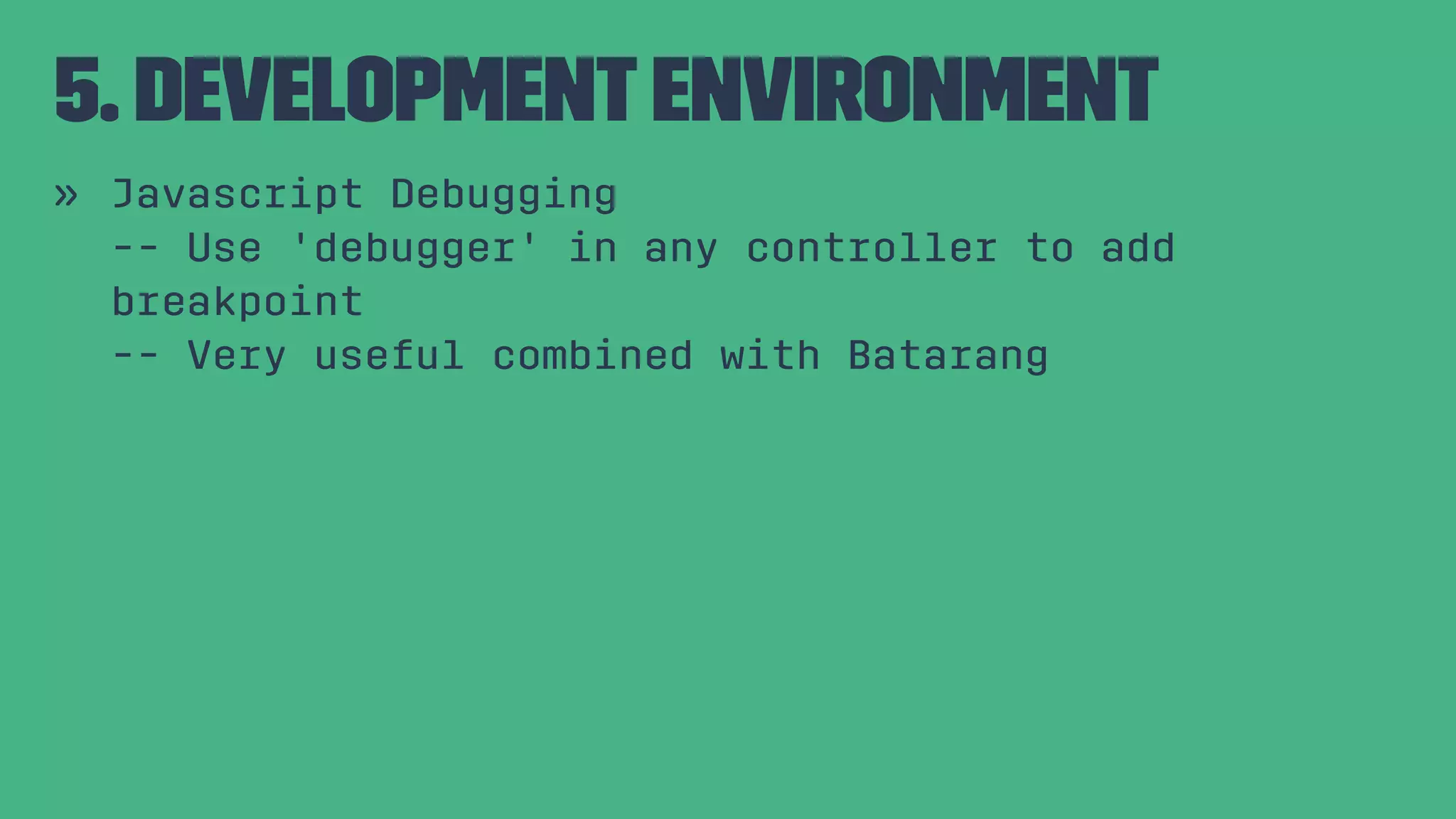 5. DevelopmentEnvironment » Javascript Debugging -- Use 'debugger' in any controller to add breakpoint -- Very useful combined with Batarang 