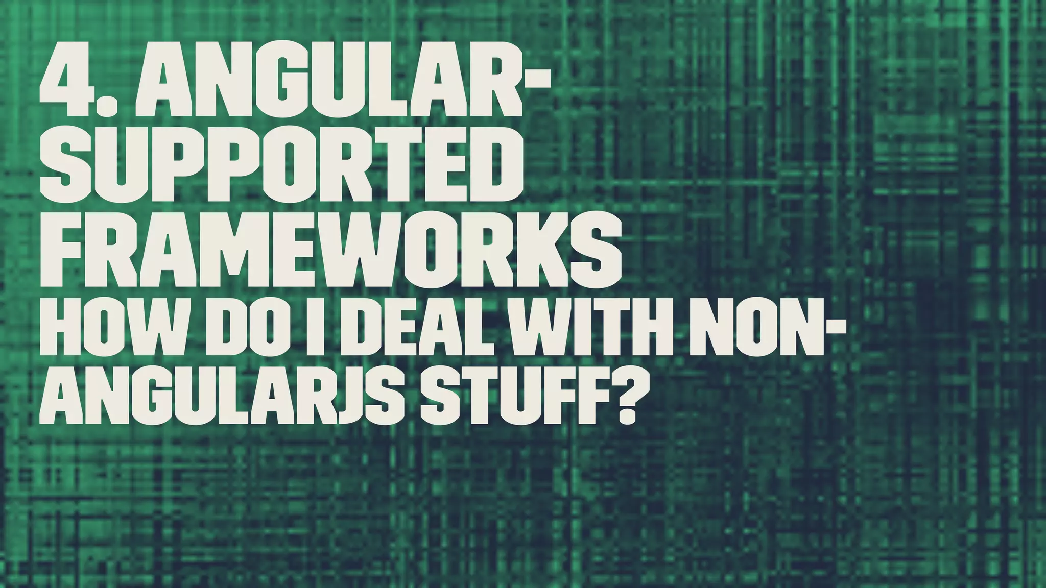 4.Angular- Supported Frameworks Howdo I dealwith non- AngularJS stuff? 