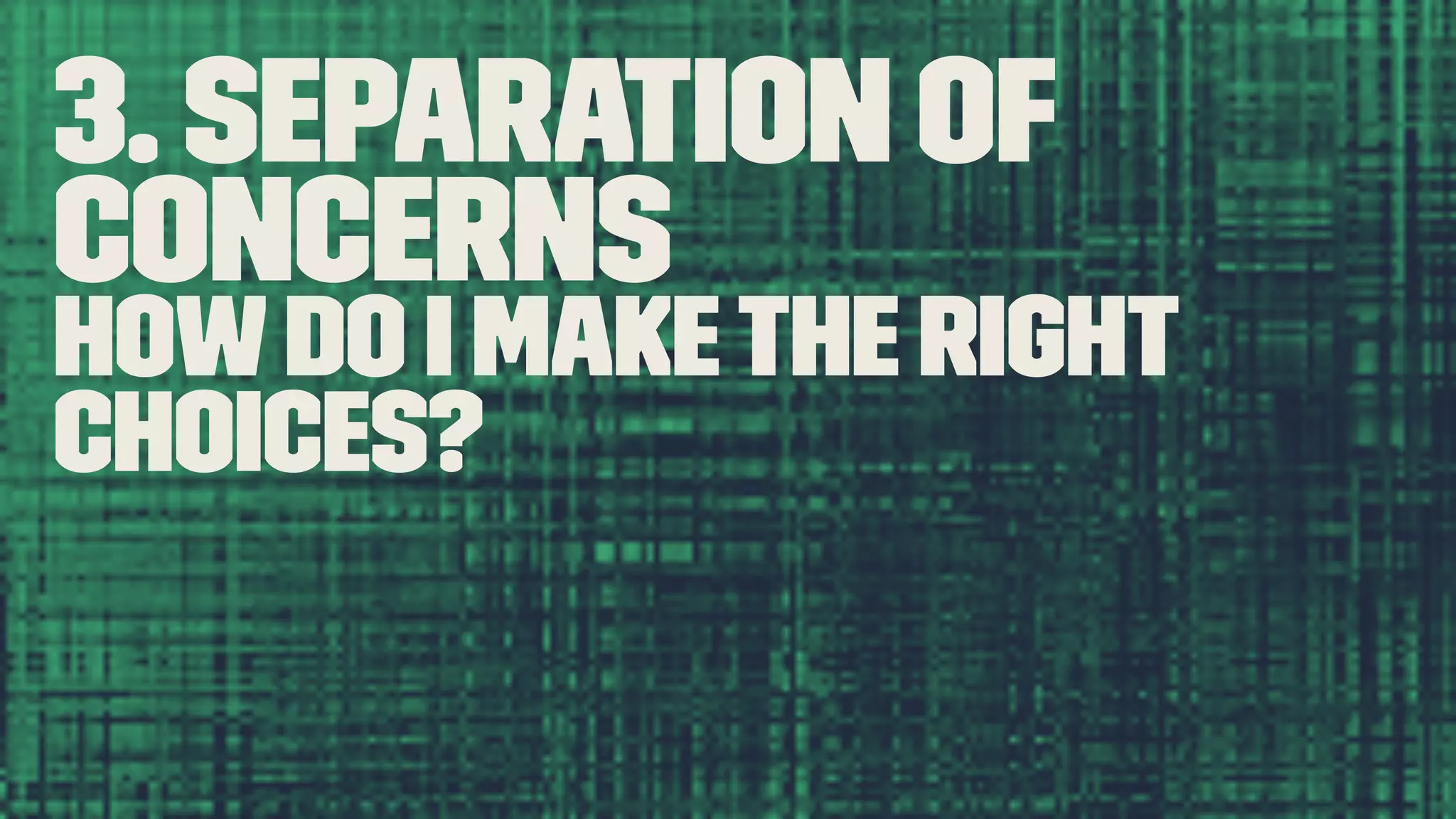3. Separation of Concerns Howdo I makethe right choices? 