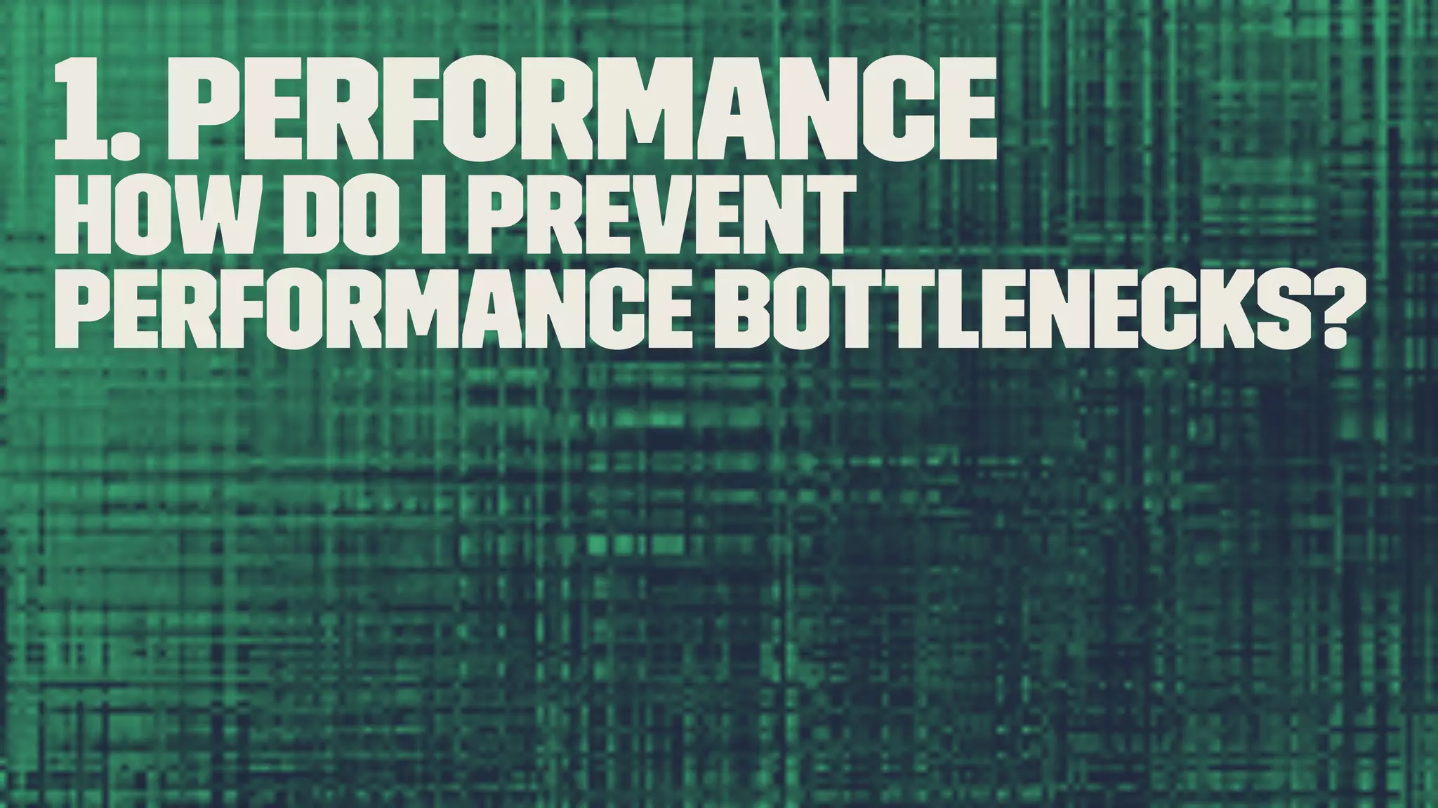 1. Performance Howdo I prevent performance bottlenecks? 