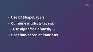 89
• Use CAShapeLayers
• Combine multiply layers:
• Use alpha/scale/mask/…
• Use time-based animations
 