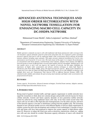 International Journal of Wireless & Mobile Networks (IJWMN) Vol. 5, No. 5, October 2013

ADVANCED ANTENNA TECHNIQUES AND
HIGH ORDER SECTORIZATION WITH
NOVEL NETWORK TESSELLATION FOR
ENHANCING MACRO CELL CAPACITY IN
DC-HSDPA NETWORK
Muhammad Usman Sheikh1, Jukka Lempiainen1 and Hans Ahnlund2
1

Department of Communications Engineering, Tampere University of Technology
2
European Communications Engineering Ltd, Tekniikantie 12, Espoo Finland

ABSTRACT
Mobile operators commonly use macro cells with traditional wide beam antennas for wider coverage in the
cell, but future capacity demands cannot be achieved by using them only. It is required to achieve maximum
practical capacity from macro cells by employing higher order sectorization and by utilizing all possible
antenna solutions including smart antennas. This paper presents enhanced tessellation for 6-sector sites
and proposes novel layout for 12-sector sites. The main target of this paper is to compare the performance
of conventional wide beam antenna, switched beam smart antenna, adaptive beam antenna and different
network layouts in terms of offering better received signal quality and user throughput. Splitting macro cell
into smaller micro or pico cells can improve the capacity of network, but this paper highlights the
importance of higher order sectorization and advance antenna techniques to attain high Signal to
Interference plus Noise Ratio (SINR), along with improved network capacity. Monte Carlo simulations at
system level were done for Dual Cell High Speed Downlink Packet Access (DC-HSDPA) technology with
multiple (five) users per Transmission Time Interval (TTI) at different Intersite Distance (ISD). The
obtained results validate and estimate the gain of using smart antennas and higher order sectorization with
proposed network layout.

KEYWORDS
System capacity, Sectorization, Advanced antenna techniques, Switched beam antenna, Adaptive antenna,
Dual Cell High Speed Downlink Packet Access.

1. INTRODUCTION
Rising trend of packed switched traffic and high capacity requirement in mobile networks have
urged the researchers to think about new antenna designs and possible network layouts for future
cellular networks. Current and future capacity demands of next generation mobile networks
cannot be achieved by using traditional macro cells only. It has been noted several times that
macro cells are not able to offer high data rates homogeneously over the entire cell area, and most
of the network capacity is lost due to interference coming from the neighbor cells. The increasing
demand of new advanced mobile services with different Quality of Service (QoS) requirement in
cellular systems has led to the development and evolution of new technologies. Concepts of micro
cells and femto cells have been proposed to improve the system capacity in high density traffic
areas [2]. However, to reduce the fixed costs such as electricity, transmission, rentals etc., adding
new cells and sites should be avoided. Maximum capacity utilization of macro cells should be
DOI : 10.5121/ijwmn.2013.5505

65

 