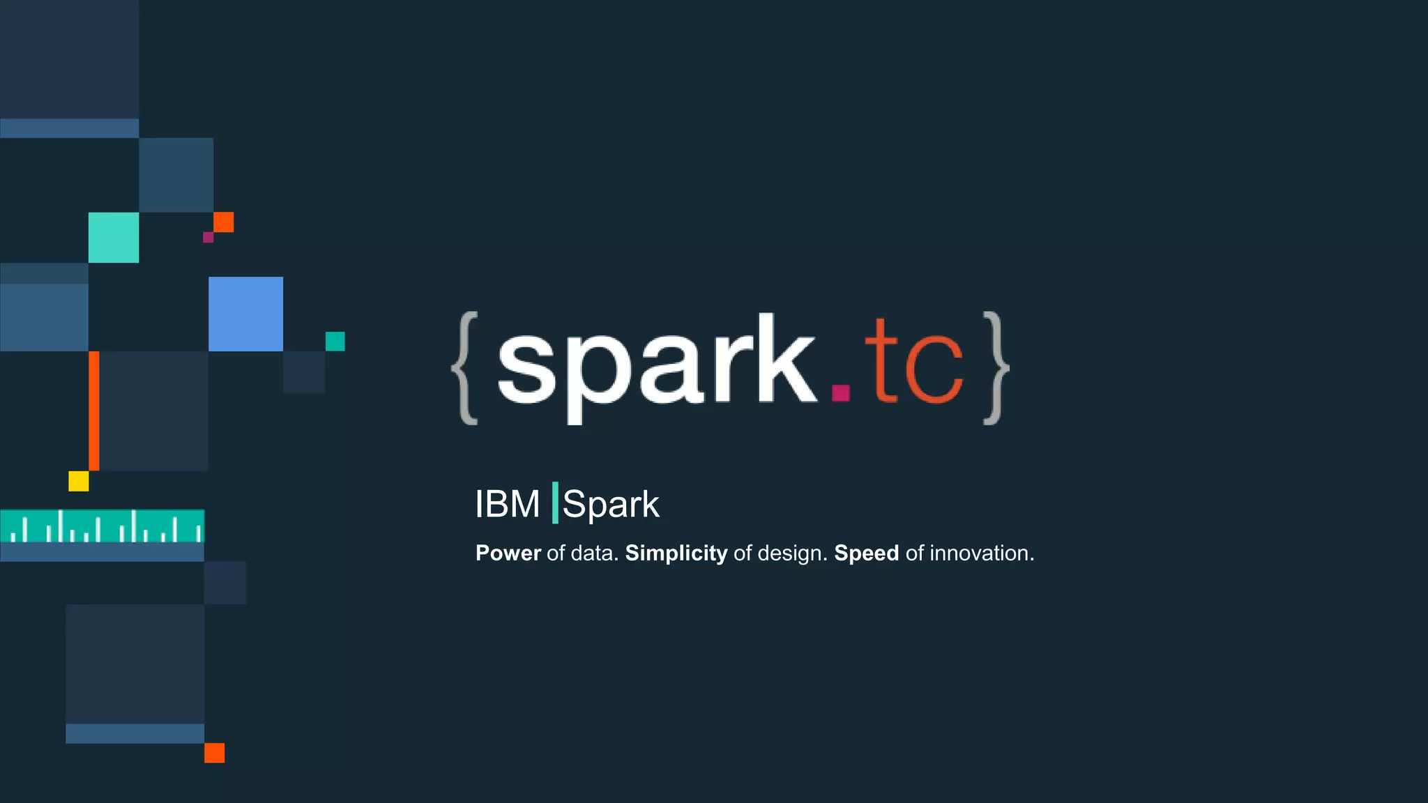Power of data. Simplicity of design. Speed of innovation.
IBM Spark
 spark.tc
Power of data. Simplicity of design. Speed of innovation.
IBM Spark
 