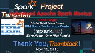 Power of data. Simplicity of design. Speed of innovation.
IBM Spark
 spark.tc
Project Tungsten
Advanced Apache Spark Meetup
Chris Fregly
Principal Data Solutions Engineer
We’re Hiring - Only Nice People!
Nov 12, 2015
 