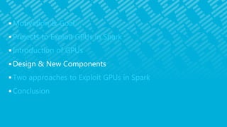  Motivation & Goal
 Projects to Exploit GPUs in Spark
 Introduction of GPUs
 Design & New Components
 Two approaches to Exploit GPUs in Spark
 Conclusion
 