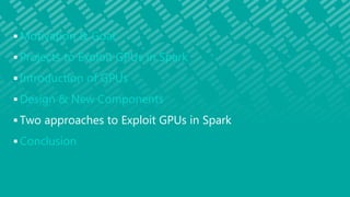  Motivation & Goal
 Projects to Exploit GPUs in Spark
 Introduction of GPUs
 Design & New Components
 Two approaches to Exploit GPUs in Spark
 Conclusion
 
