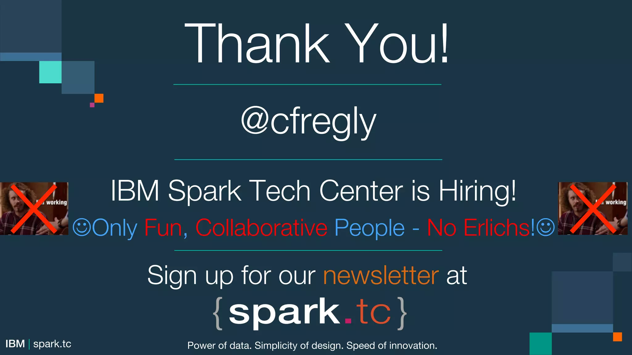 @cfregly IBM Spark Tech Center is Hiring! " JOnly Fun, Collaborative People - No Erlichs!J IBM | spark.tc Sign up for our newsletter at Thank You! Power of data. Simplicity of design. Speed of innovation. 