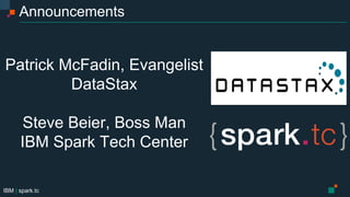 IBM | spark.tc
Announcements
Patrick McFadin, Evangelist
DataStax
Steve Beier, Boss Man
IBM Spark Tech Center
 