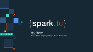 Power of data. Simplicity of design. Speed of innovation.
IBM Spark
 