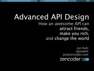 Advanced API Design
      How an awesome API can
               attract friends,
               make you rich,
         and change the world

                          Jon Dahl
                         @jondahl
                 jon@zencoder.com
 