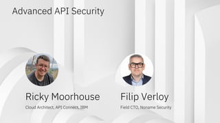 Advanced API Security
Filip Verloy
Field CTO, Noname Security
Ricky Moorhouse
Cloud Architect, API Connect, IBM
 