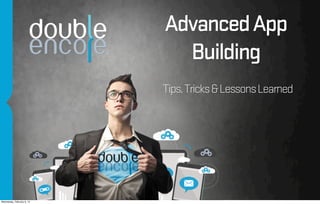 Advanced App
                              Building
                            Tips, Tricks & Lessons Learned




Wednesday, February 6, 13
 