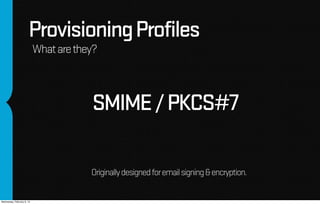 Provisioning Profiles
                            What are they?



                                        SMIME / PKCS#7...