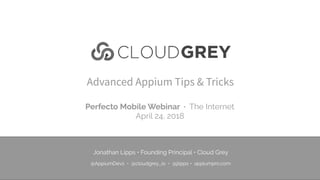 Advanced Appium Tips & Tricks
Jonathan Lipps • Founding Principal • Cloud Grey
 
@AppiumDevs • @cloudgrey_io • @jlipps • appiumpro.com
Perfecto Mobile Webinar · The Internet
April 24, 2018
 
