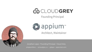 Founding Principal
Architect, Maintainer
Jonathan Lipps • Founding Principal • Cloud Grey
 
@AppiumDevs • @cloudgrey_io • ...