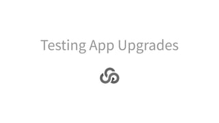 Testing App Upgrades
 