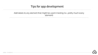 Add labels to any element that might be used in testing (i.e., pretty much every
element)
Tips for app development
@jlipps...