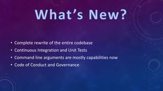• Complete rewrite of the entire codebase
• Continuous Integration and Unit Tests
• Command line arguments are mostly capabilities now
• Code of Conduct and Governance
 