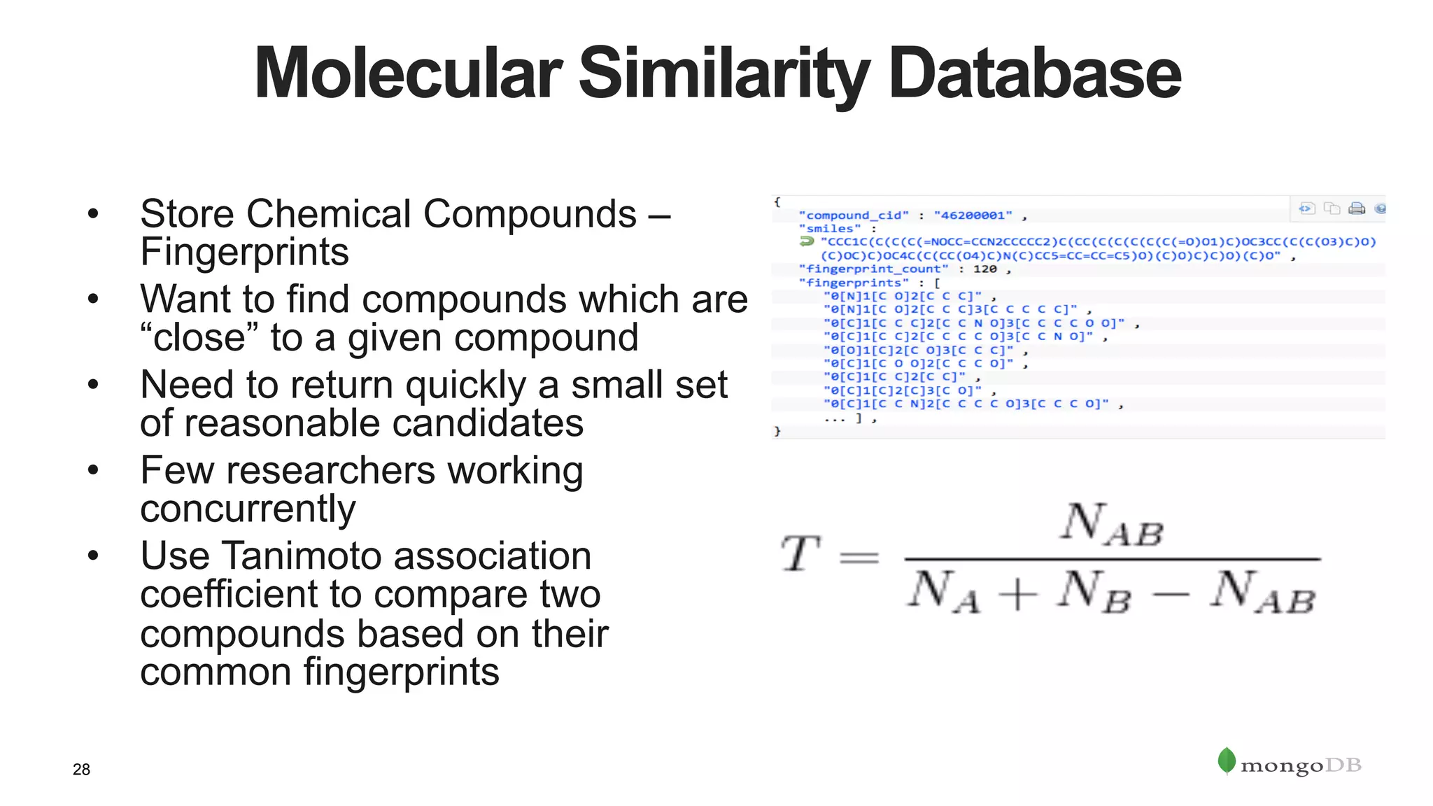 28
Molecular Similarity Database
•  Store Chemical Compounds –
Fingerprints
•  Want to find compounds which are
“close” to a given compound
•  Need to return quickly a small set
of reasonable candidates
•  Few researchers working
concurrently
•  Use Tanimoto association
coefficient to compare two
compounds based on their
common fingerprints
 
