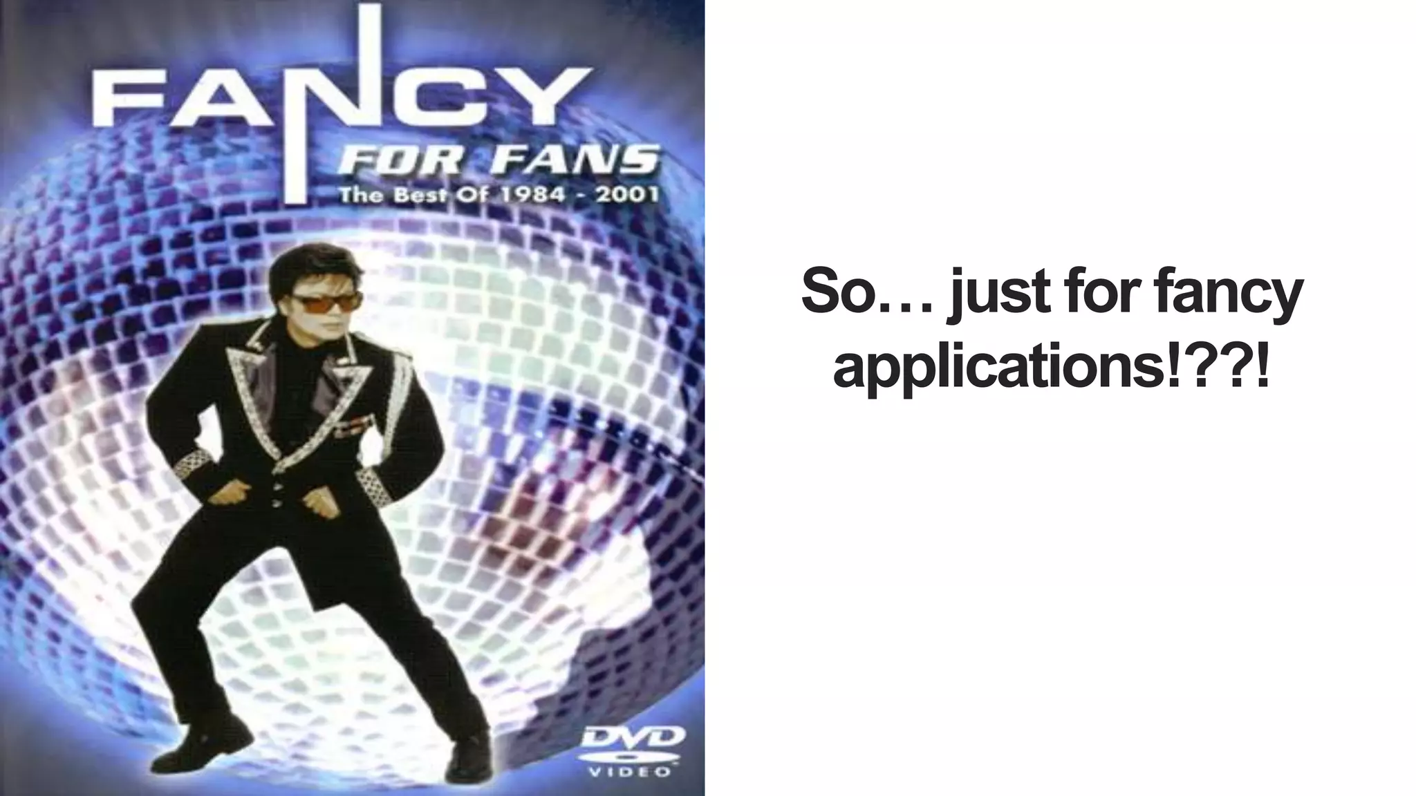 So… just for fancy
applications!??!
 