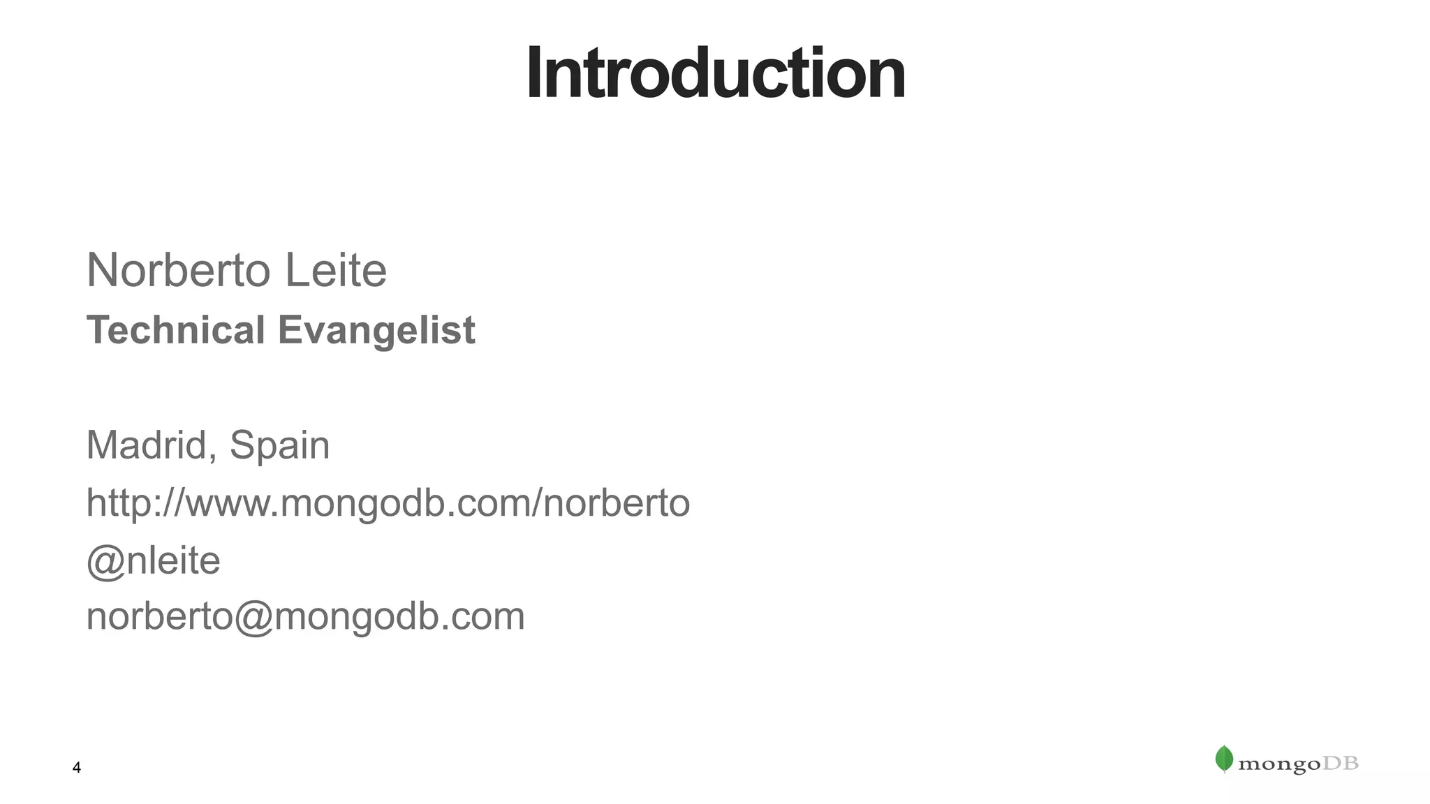 4
Introduction
Norberto Leite
Technical Evangelist
Madrid, Spain
http://www.mongodb.com/norberto
@nleite
norberto@mongodb.com
 