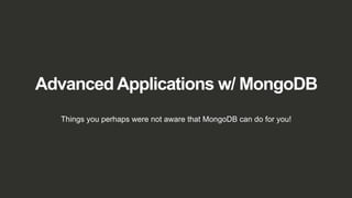 Advanced Applications w/ MongoDB
Things you perhaps were not aware that MongoDB can do for you!
 
