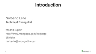 4
Introduction
Norberto Leite
Technical Evangelist
Madrid, Spain
http://www.mongodb.com/norberto
@nleite
norberto@mongodb.com
 