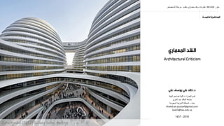 ‫مقرر‬AR 610:‫متقدم‬ ‫معماري‬ ‫ونقد‬ ‫نظرٌات‬-‫الماجٌستٌر‬ ‫مرحلة‬
‫العمارة‬ ‫قسم‬–‫البٌئة‬ ‫تصامٌم‬ ‫كلٌة‬
‫العزٌز‬ ‫عبد‬ ‫الملك‬ ‫جامعة‬
‫جدة‬–‫السعودٌة‬ ‫العربٌة‬ ‫المملكة‬
khaled.ali.youssef@gmail.com
kaali3@kau.edu.sa
2016-1437
Architectural Criticism
Zaha Hadid (2012) Galaxy Soho, Beijing
 