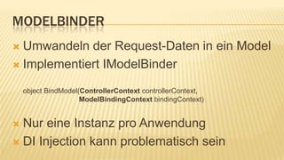ModelBinderUmwandeln der Request-Daten in ein ModelImplementiert IModelBinderobjectBindModel(ControllerContextcontrollerContext, ModelBindingContextbindingContext)Nur eine Instanz pro AnwendungDI Injection kann problematisch sein