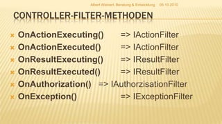 Controller-Filter-MethodenOnActionExecuting()	=> IActionFilterOnActionExecuted() => IActionFilterOnResultExecuting()	=> IResultFilterOnResultExecuted()	=> IResultFilterOnAuthorization()	=> IAuthorzisationFilterOnException()		=> IExceptionFilter05.10.2010Albert Weinert, Beratung & Entwicklung