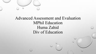 Advanced Assessment and Evaluation
MPhil Education
Huma Zahid
Div of Education
 