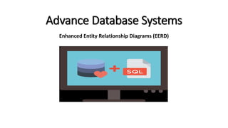 Advance Database Systems
Enhanced Entity Relationship Diagrams (EERD)
 